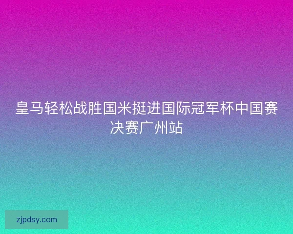 皇马轻松战胜国米挺进国际冠军杯中国赛决赛广州站